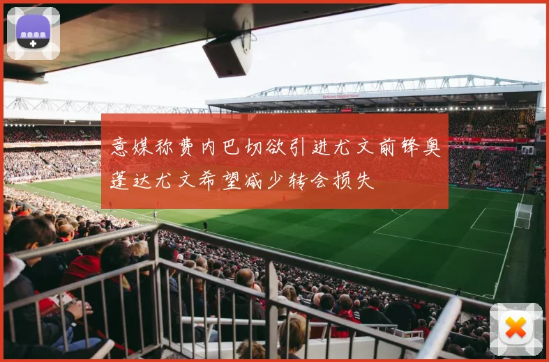 意媒称费内巴切欲引进尤文前锋奥蓬达尤文希望减少转会损失