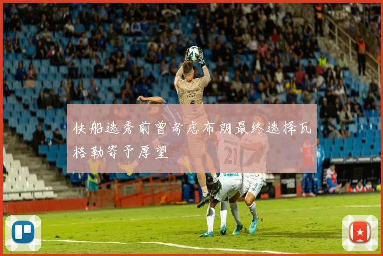 快船选秀前曾考虑布朗最终选择瓦格勒寄予厚望