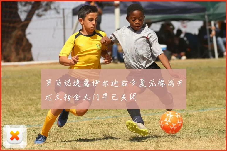 罗马诺透露伊尔迪兹今夏无缘离开尤文转会大门早已关闭