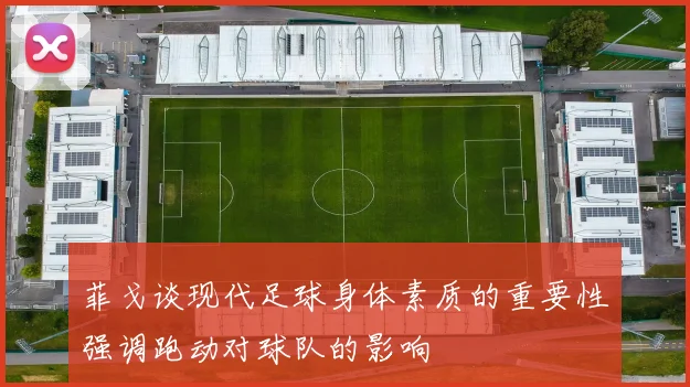 菲戈谈现代足球身体素质的重要性强调跑动对球队的影响