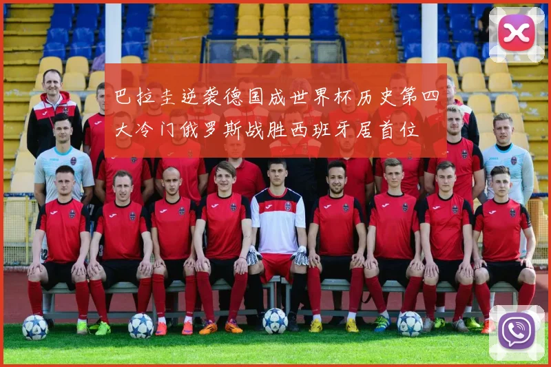 巴拉圭逆袭德国成世界杯历史第四大冷门俄罗斯战胜西班牙居首位